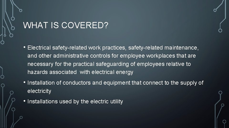 WHAT IS COVERED? • Electrical safety-related work practices, safety-related maintenance, and other administrative controls WHAT IS COVERED? • Electrical safety-related work practices, safety-related maintenance, and other administrative controls