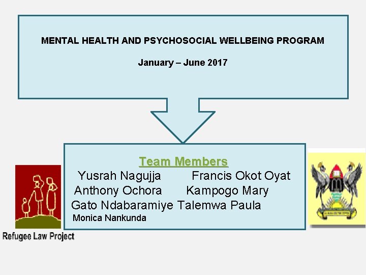 MENTAL HEALTH AND PSYCHOSOCIAL WELLBEING PROGRAM January – June 2017 Team Members Yusrah Nagujja