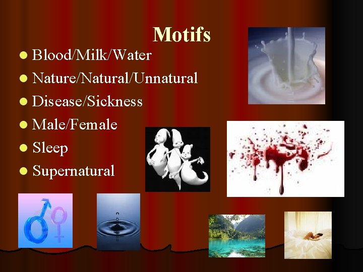 l Blood/Milk/Water Motifs l Nature/Natural/Unnatural l Disease/Sickness l Male/Female l Sleep l Supernatural 