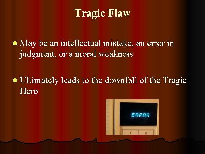 Tragic Flaw l May be an intellectual mistake, an error in judgment, or a