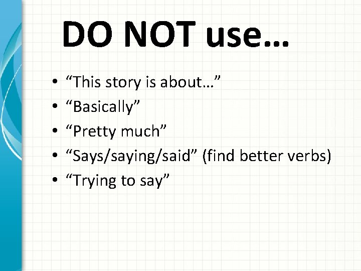 DO NOT use… • • • “This story is about…” “Basically” “Pretty much” “Says/saying/said”