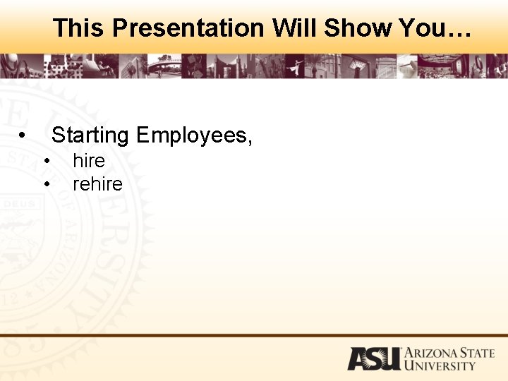 This Presentation Will Show You… • Starting Employees, • • hire rehire 