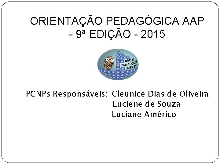 ORIENTAÇÃO PEDAGÓGICA AAP - 9ª EDIÇÃO - 2015 PCNPs Responsáveis: Cleunice Dias de Oliveira