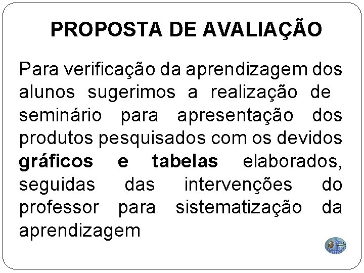 PROPOSTA DE AVALIAÇÃO Para verificação da aprendizagem dos alunos sugerimos a realização de seminário