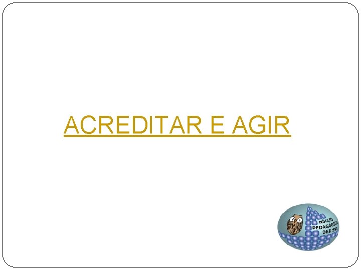 ACREDITAR E AGIR 