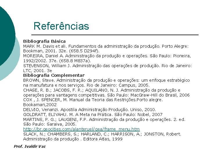 Referências Bibliografia Básica MARK M. Davis et ali. Fundamentos da administração da produção. Porto