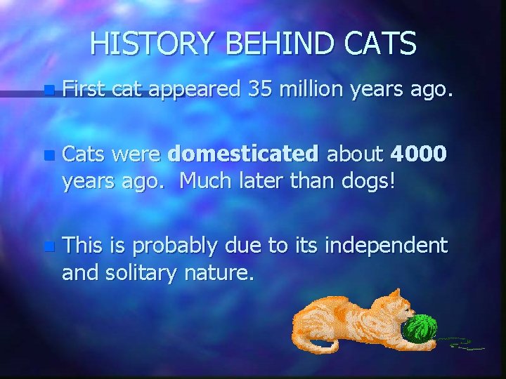 HISTORY BEHIND CATS n First cat appeared 35 million years ago. n Cats were