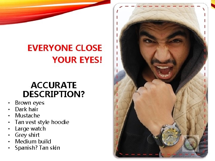 EVERYONE CLOSE YOUR EYES! ACCURATE DESCRIPTION? • • Brown eyes Dark hair Mustache Tan