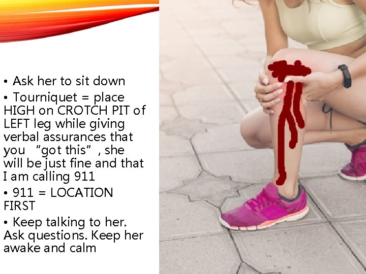  • Ask her to sit down • Tourniquet = place HIGH on CROTCH