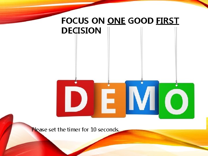 FOCUS ON ONE GOOD FIRST DECISION Please set the timer for 10 seconds. 