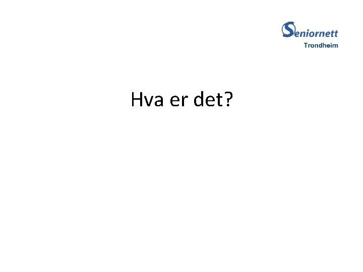 Hva er det? 