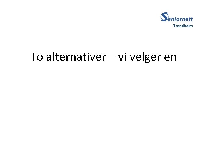 To alternativer – vi velger en 