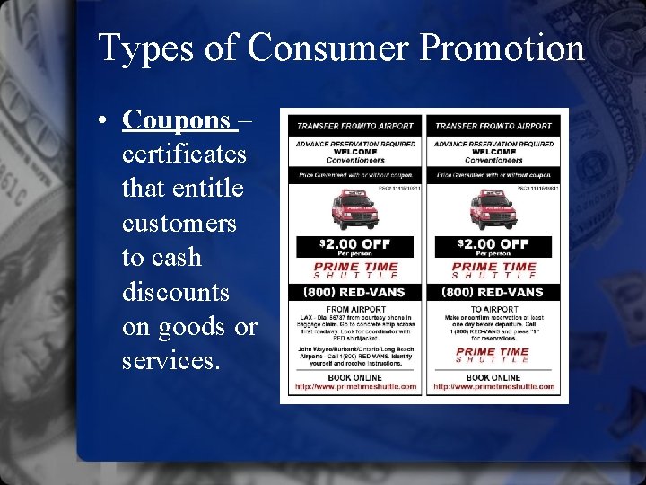 Types of Consumer Promotion • Coupons – certificates that entitle customers to cash discounts