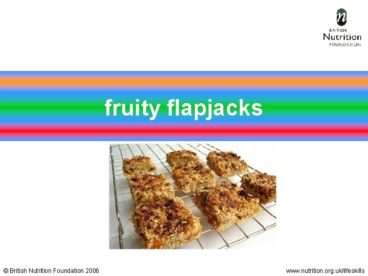 fruity flapjacks © British Nutrition Foundation 2006 www. nutrition. org. uk/lifeskills 