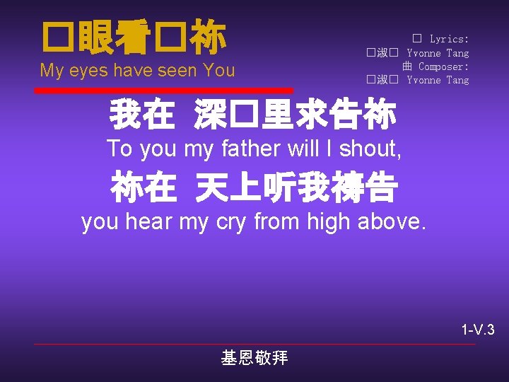 �眼看�祢 My eyes have seen You � Lyrics: �淑� Yvonne Tang 曲 Composer: �淑�