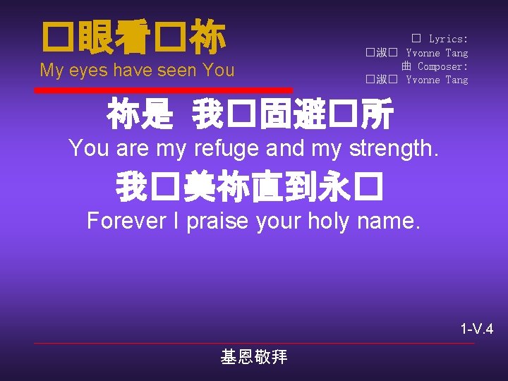 �眼看�祢 My eyes have seen You � Lyrics: �淑� Yvonne Tang 曲 Composer: �淑�