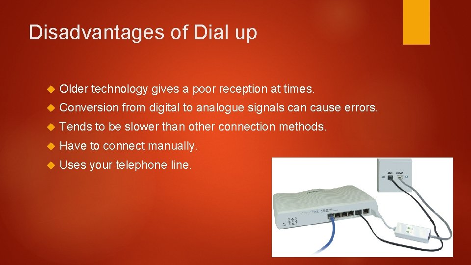 Disadvantages of Dial up Older technology gives a poor reception at times. Conversion from