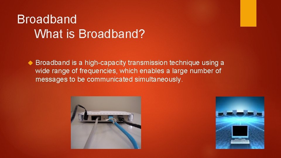 Broadband What is Broadband? Broadband is a high-capacity transmission technique using a wide range