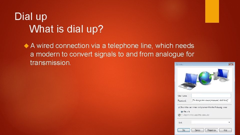 Dial up What is dial up? A wired connection via a telephone line, which