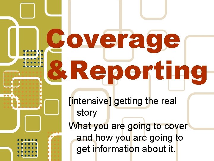 Coverage &Reporting [intensive] getting the real story What you are going to cover and