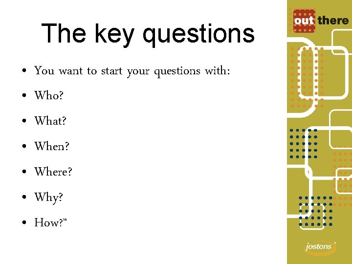 The key questions • • You want to start your questions with: Who? What?