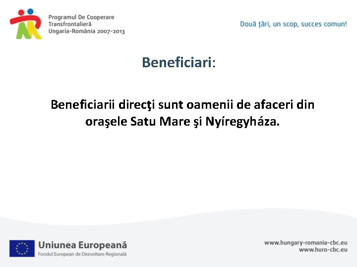 Beneficiari: Beneficiarii direcţi sunt oamenii de afaceri din oraşele Satu Mare şi Nyíregyháza. 
