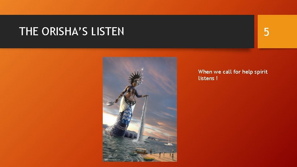 THE ORISHA’S LISTEN 5 When we call for help spirit listens ! 