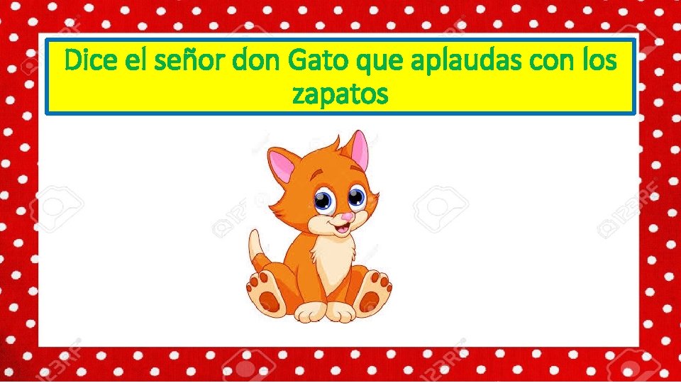 Dice el señor don Gato que aplaudas con los zapatos 