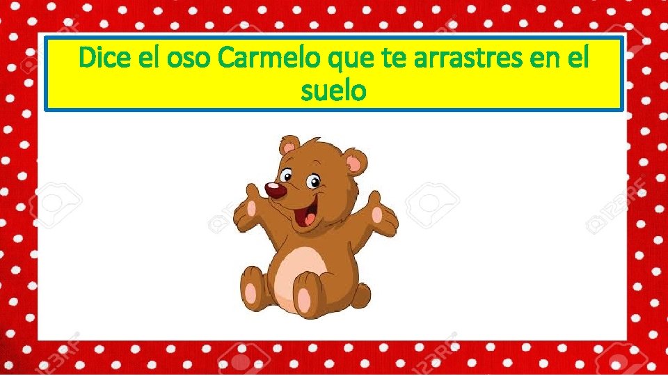 Dice el oso Carmelo que te arrastres en el suelo 