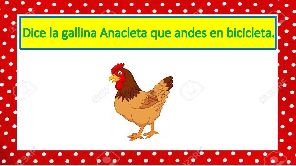 Dice la gallina Anacleta que andes en bicicleta. 