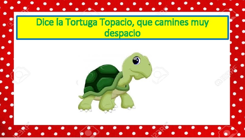 Dice la Tortuga Topacio, que camines muy despacio 