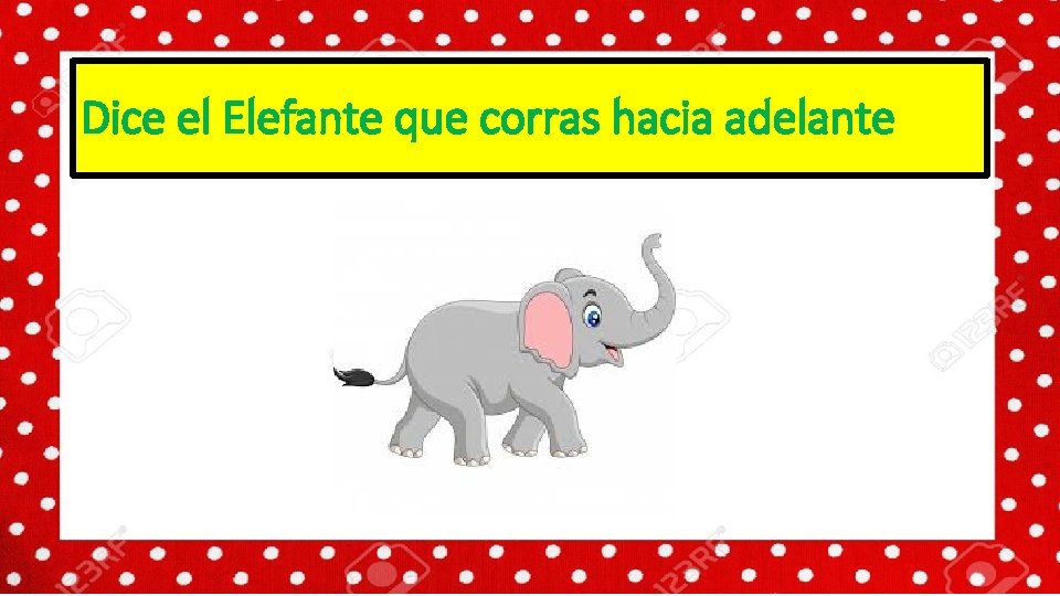 Dice el Elefante que corras hacia adelante 