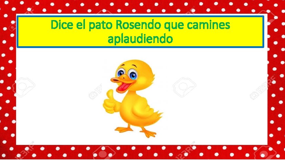 Dice el pato Rosendo que camines aplaudiendo 