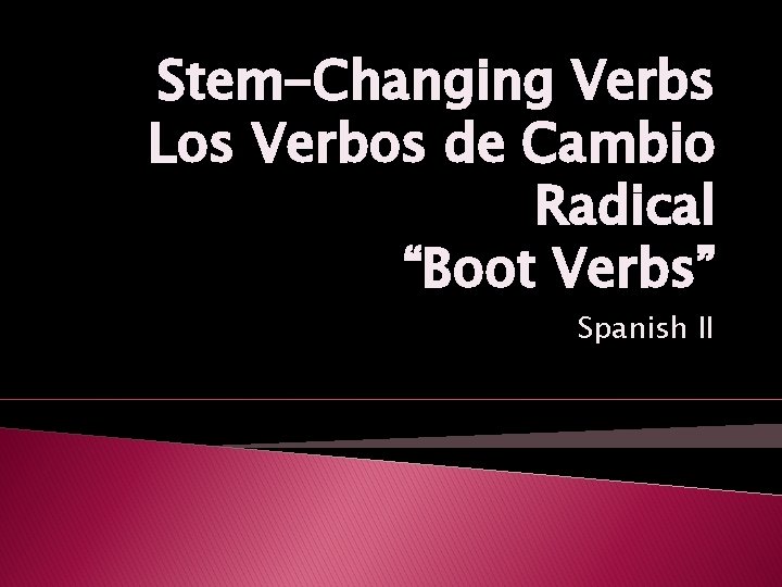 Stem-Changing Verbs Los Verbos de Cambio Radical “Boot Verbs” Spanish II 