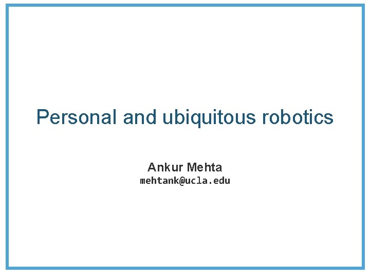 Personal and ubiquitous robotics Ankur Mehta mehtank@ucla. edu 
