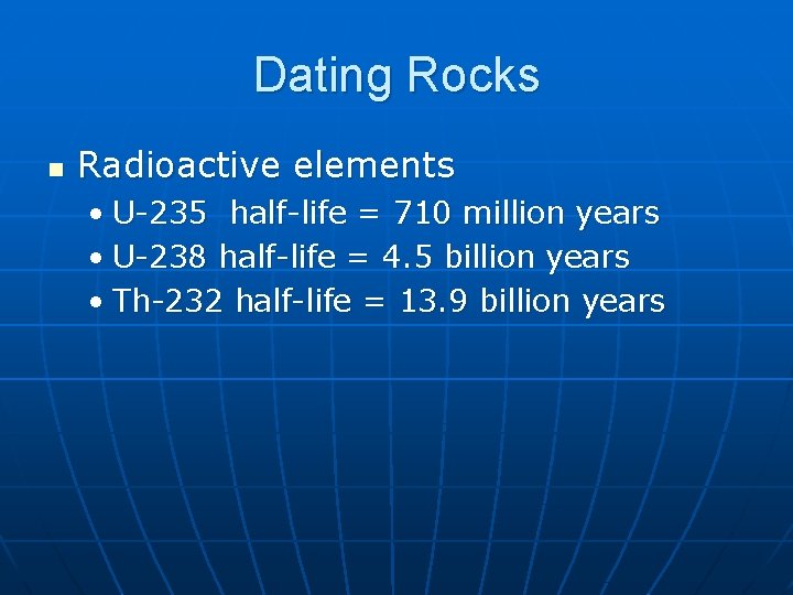 Dating Rocks n Radioactive elements • U-235 half-life = 710 million years • U-238