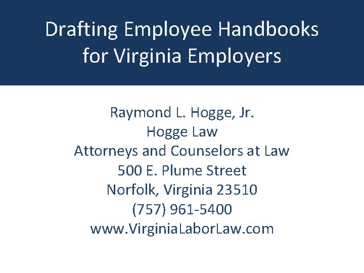 Drafting Employee Handbooks for Virginia Employers Raymond L. Hogge, Jr. Hogge Law Attorneys and