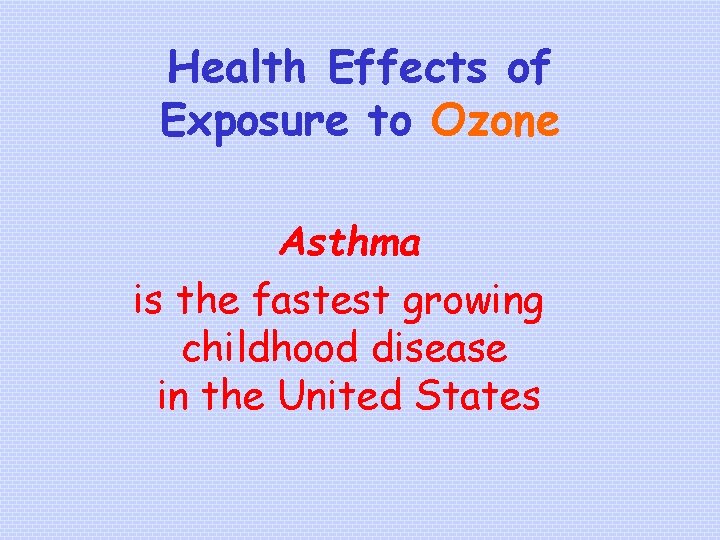 Health Effects of Exposure to Ozone Asthma is the fastest growing childhood disease in