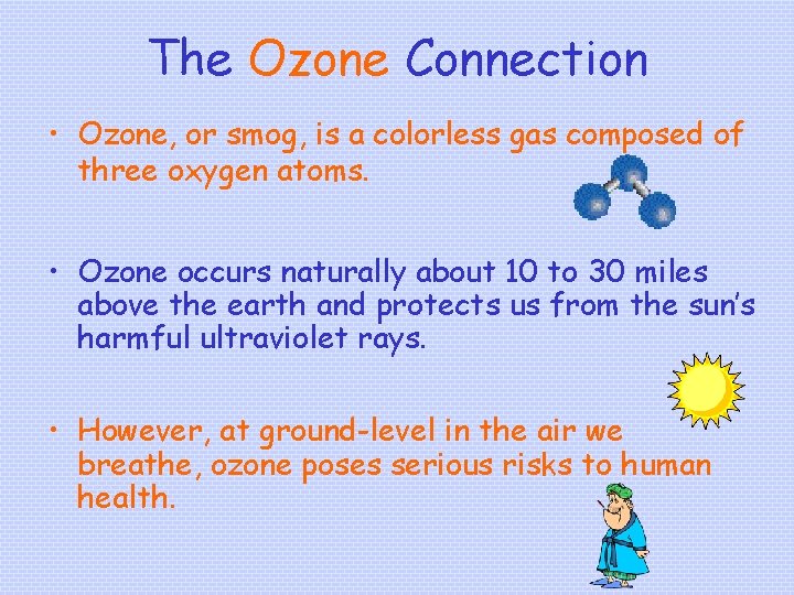 The Ozone Connection • Ozone, or smog, is a colorless gas composed of three