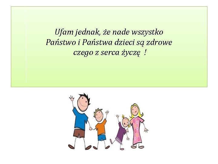 Ufam jednak, że nade wszystko Państwo i Państwa dzieci są zdrowe czego z serca