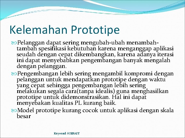 Kelemahan Prototipe Pelanggan dapat sering mengubah-ubah menambahtambah spesifikasi kebutuhan karena menganggap aplikasi seudah dengan