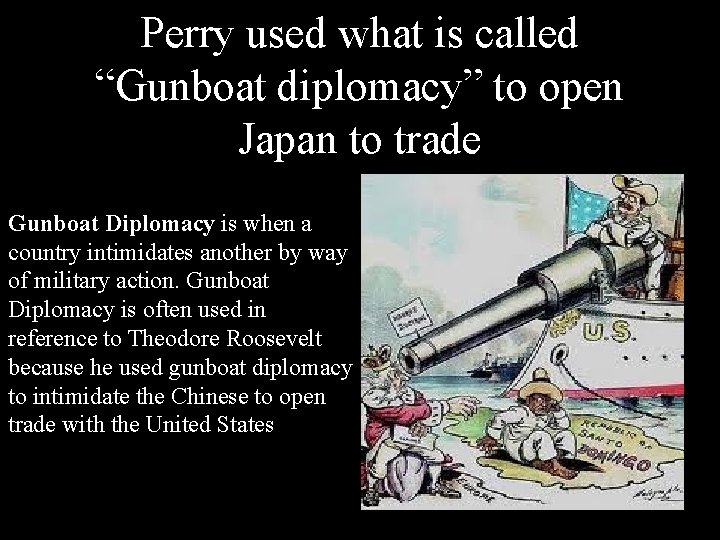 Perry used what is called “Gunboat diplomacy” to open Japan to trade Gunboat Diplomacy