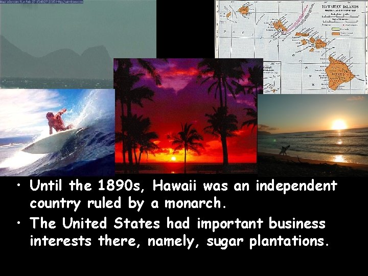  • Until the 1890 s, Hawaii was an independent country ruled by a