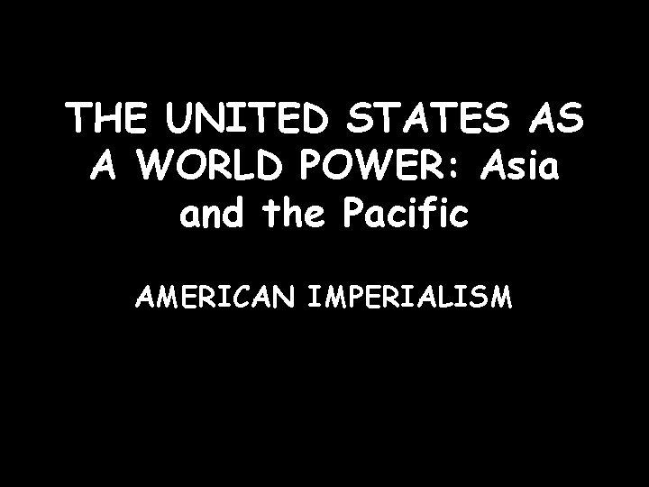 THE UNITED STATES AS A WORLD POWER: Asia and the Pacific AMERICAN IMPERIALISM 