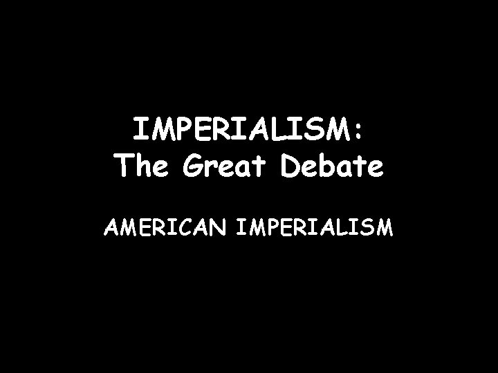 IMPERIALISM: The Great Debate AMERICAN IMPERIALISM 