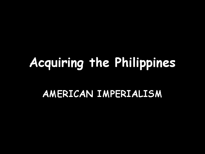 Acquiring the Philippines AMERICAN IMPERIALISM 