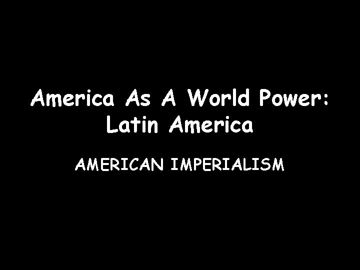 America As A World Power: Latin America AMERICAN IMPERIALISM 
