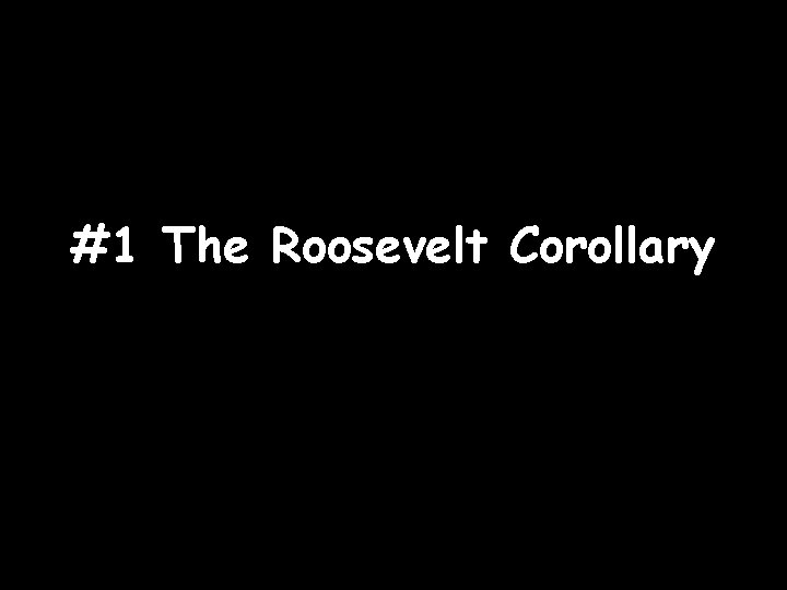 #1 The Roosevelt Corollary 