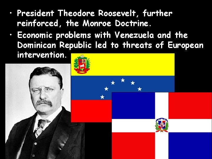  • President Theodore Roosevelt, further reinforced, the Monroe Doctrine. • Economic problems with