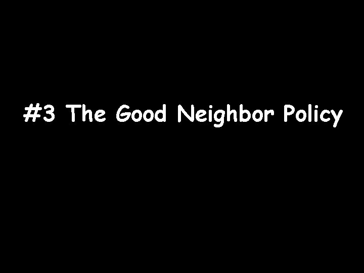 #3 The Good Neighbor Policy 